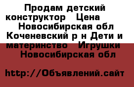 Продам детский конструктор › Цена ­ 1 990 - Новосибирская обл., Коченевский р-н Дети и материнство » Игрушки   . Новосибирская обл.